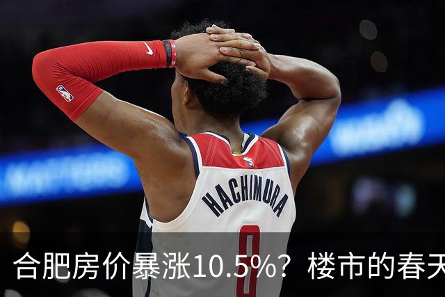 合肥房价暴涨10.5%？楼市的春天来了？