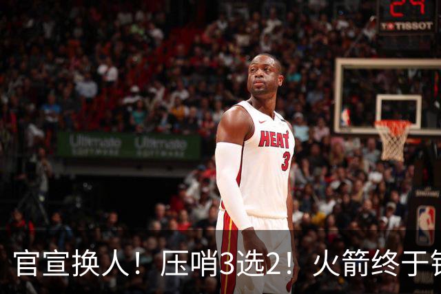 官宣换人！压哨3选2！火箭终于锁定了最后的引援
