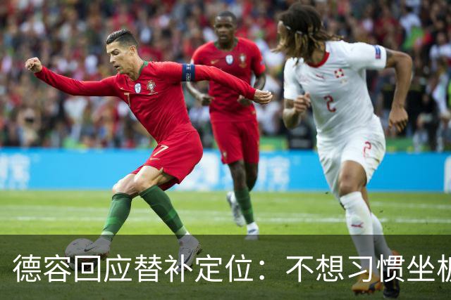 德容回应替补定位：不想习惯坐板凳，长期目标仍是首发