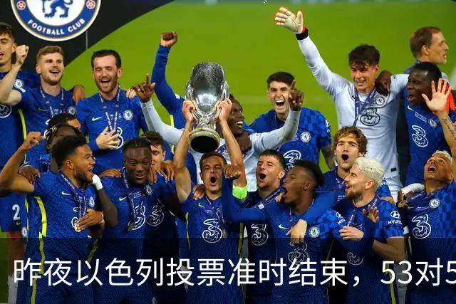 昨夜以色列投票准时结束，53对50，内塔尼亚胡遭遇重大挫折