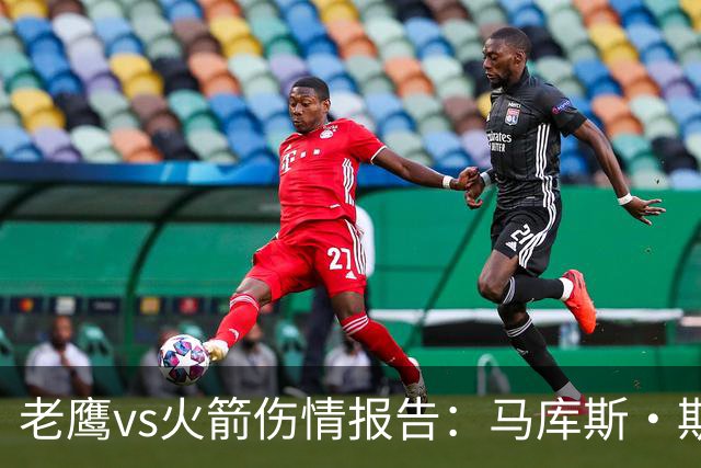 老鹰vs火箭伤情报告：马库斯·斯玛特能否出战复赛？