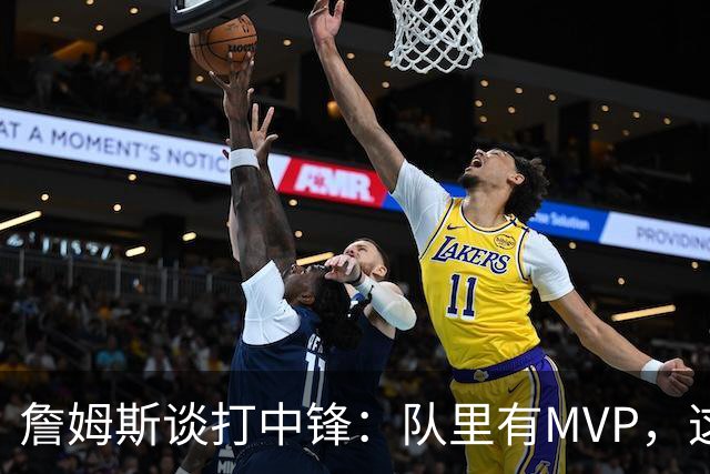詹姆斯谈打中锋：队里有MVP，这不是可持续角色