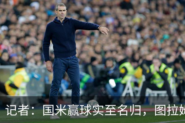 记者：国米赢球实至名归，图拉姆扛起劳塔罗的角色